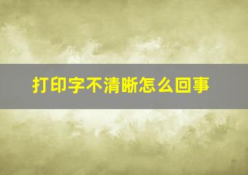 打印字不清晰怎么回事