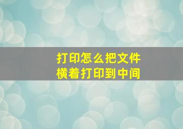 打印怎么把文件横着打印到中间