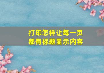 打印怎样让每一页都有标题显示内容