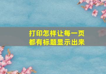 打印怎样让每一页都有标题显示出来