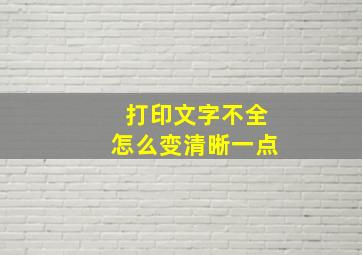 打印文字不全怎么变清晰一点