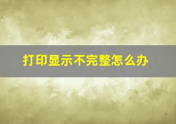 打印显示不完整怎么办