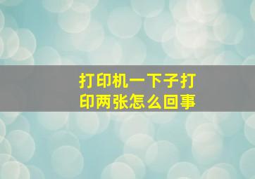 打印机一下子打印两张怎么回事