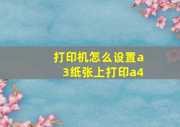 打印机怎么设置a3纸张上打印a4