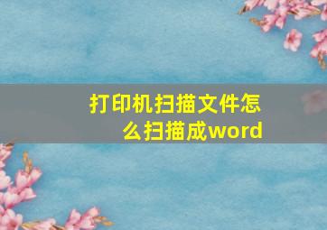 打印机扫描文件怎么扫描成word