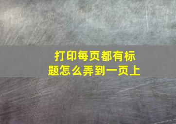 打印每页都有标题怎么弄到一页上