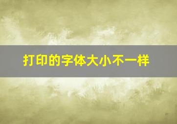 打印的字体大小不一样