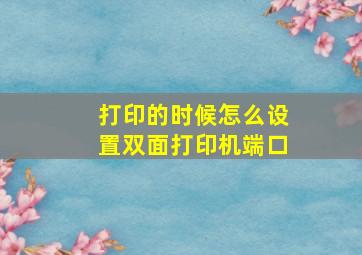 打印的时候怎么设置双面打印机端口