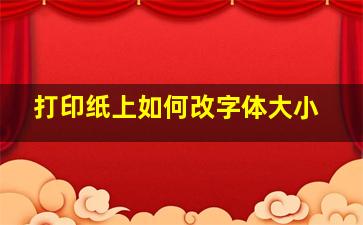 打印纸上如何改字体大小