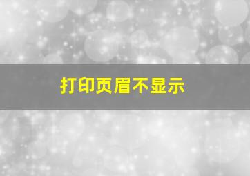 打印页眉不显示