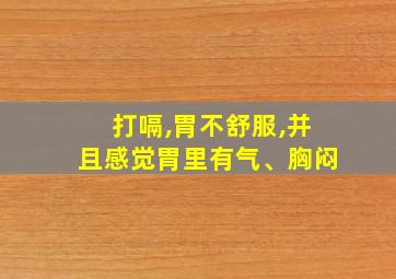 打嗝,胃不舒服,并且感觉胃里有气、胸闷