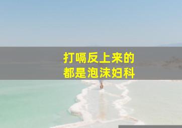 打嗝反上来的都是泡沫妇科