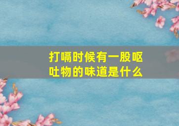 打嗝时候有一股呕吐物的味道是什么