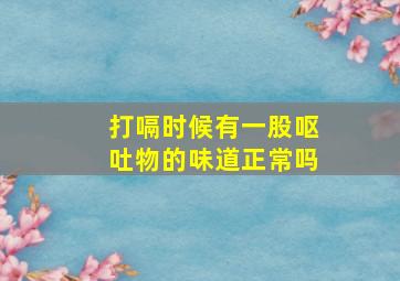 打嗝时候有一股呕吐物的味道正常吗