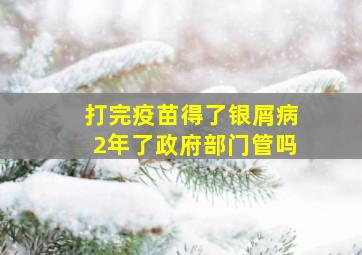 打完疫苗得了银屑病2年了政府部门管吗