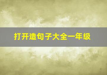 打开造句子大全一年级