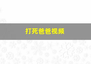 打死爸爸视频