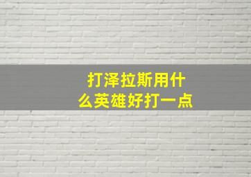 打泽拉斯用什么英雄好打一点