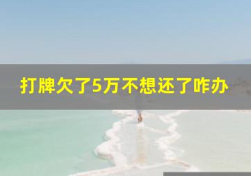 打牌欠了5万不想还了咋办