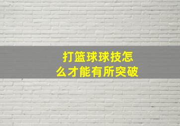 打篮球球技怎么才能有所突破