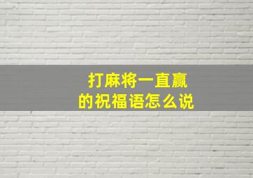 打麻将一直赢的祝福语怎么说