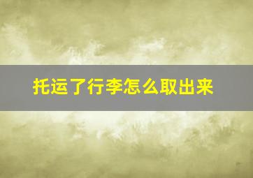 托运了行李怎么取出来