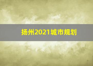 扬州2021城市规划