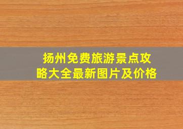 扬州免费旅游景点攻略大全最新图片及价格