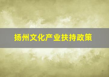 扬州文化产业扶持政策