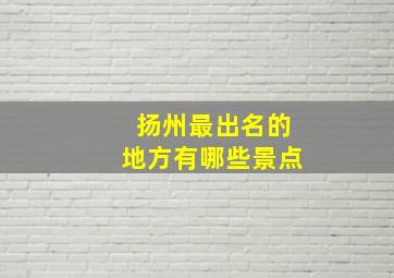 扬州最出名的地方有哪些景点