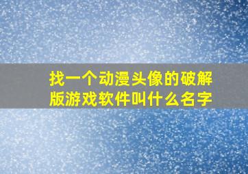 找一个动漫头像的破解版游戏软件叫什么名字