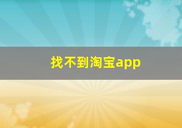 找不到淘宝app