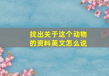 找出关于这个动物的资料英文怎么说