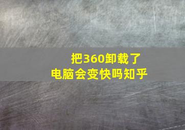 把360卸载了电脑会变快吗知乎