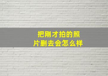 把刚才拍的照片删去会怎么样