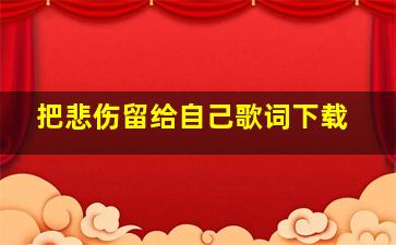 把悲伤留给自己歌词下载