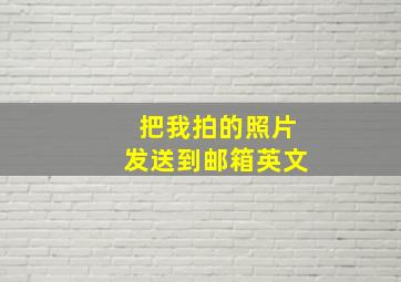 把我拍的照片发送到邮箱英文