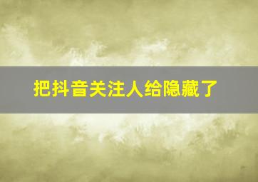 把抖音关注人给隐藏了