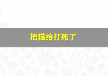 把猫给打死了