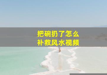 把碗扔了怎么补救风水视频