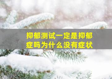 抑郁测试一定是抑郁症吗为什么没有症状