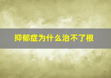 抑郁症为什么治不了根