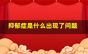 抑郁症是什么出现了问题