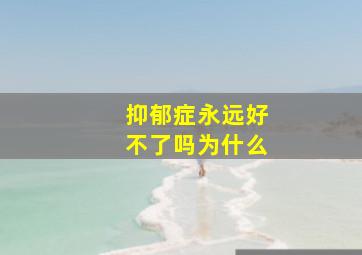 抑郁症永远好不了吗为什么