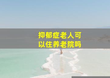 抑郁症老人可以住养老院吗