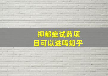 抑郁症试药项目可以进吗知乎