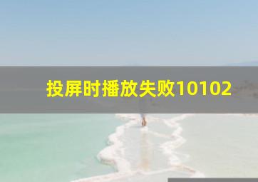 投屏时播放失败10102