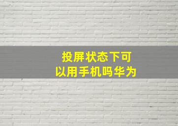 投屏状态下可以用手机吗华为