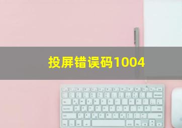 投屏错误码1004