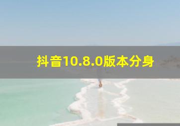 抖音10.8.0版本分身